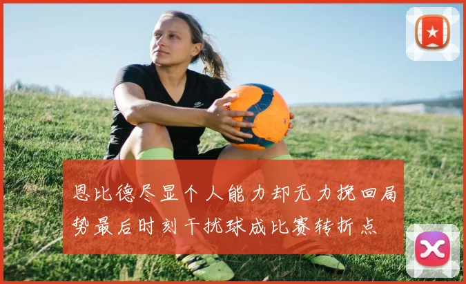 恩比德尽显个人能力却无力挽回局势最后时刻干扰球成比赛转折点